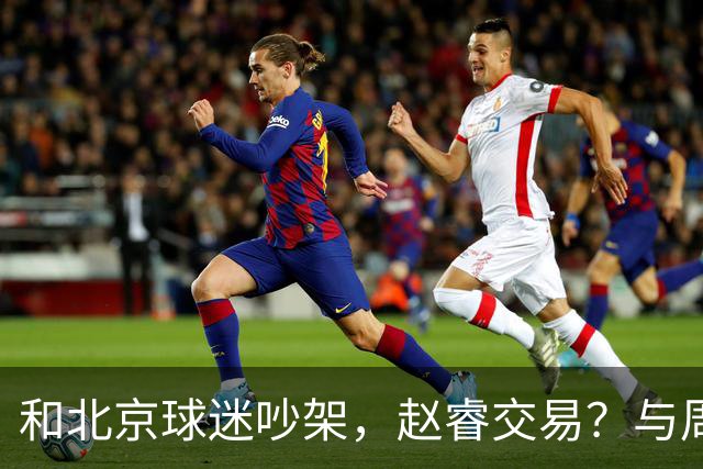 和北京球迷吵架，赵睿交易？与周琦互动，谁留意他表态，去向被曝光
